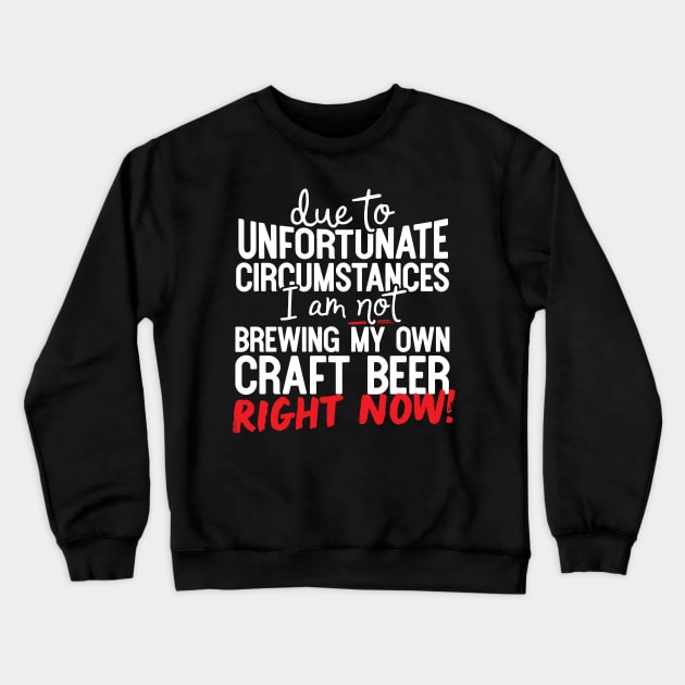 Due To Unfortunate Circumstances I Am Not Brewing My Own Craft Beer Right Now! Crewneck Sweatshirt by thingsandthings